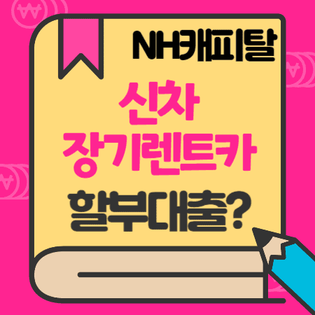 NH농협캐피탈 신차 ,장기렌터카 할부 신용대출 중도상환수수료, 고객센터