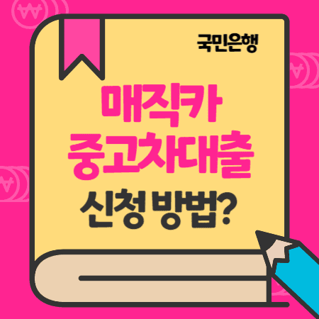 KB국민은행 매직카 중고차대출 신청방법, 한도, 금리, 중도상환수수료, 필요서류, 신용점수