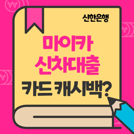 신한은행 자동차대출 마이카-신차구매 금리, 캐시백, 일시불,할부 카드결제