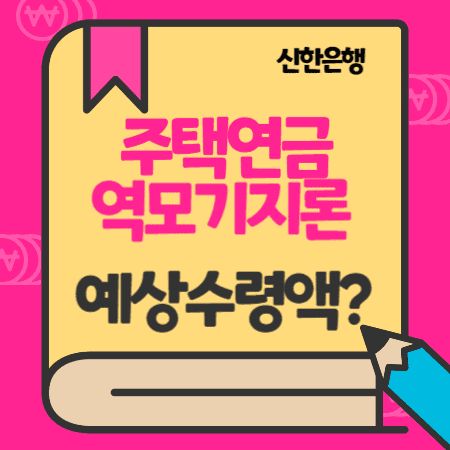 신한은행 주택연금 역모기지론 대상, 가입조건, 대출한도, 금리, 지급방식, 예상수령액